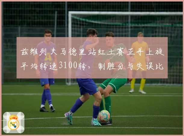 兹维列夫马德里站红土赛正手上旋平均转速3100转，制胜分与失误比达3_1