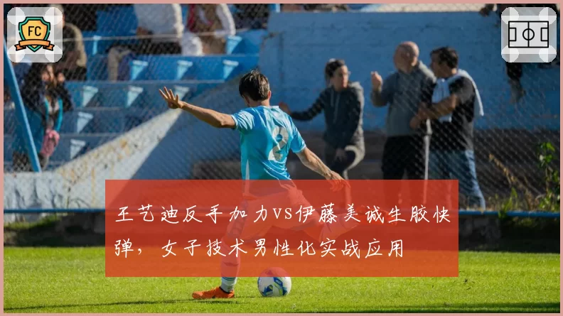 王艺迪反手加力vs伊藤美诚生胶快弹,女子技术男性化实战应用