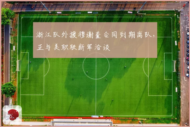 浙江队外援穆谢奎合同到期离队,正与美职联新军洽谈