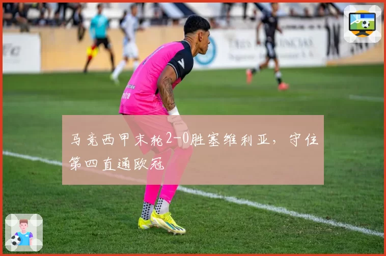 马竞西甲末轮2-0胜塞维利亚,守住第四直通欧冠