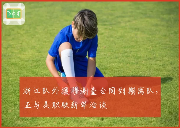浙江队外援穆谢奎合同到期离队,正与美职联新军洽谈