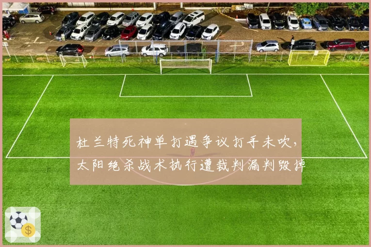 杜兰特死神单打遇争议打手未吹,太阳绝杀战术执行遭裁判漏判毁掉
