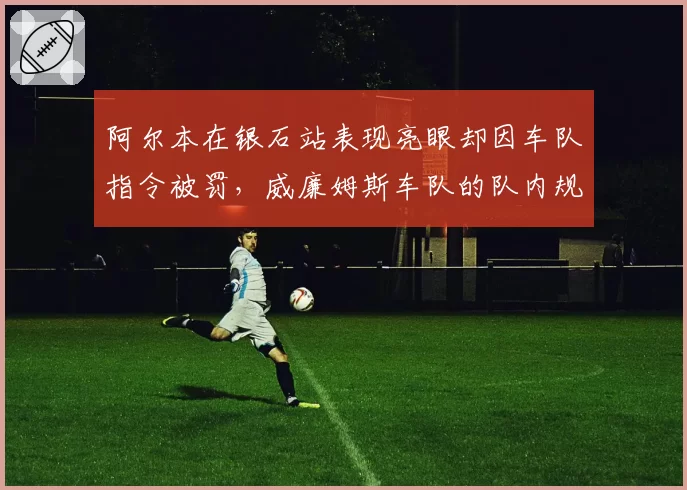 阿尔本在银石站表现亮眼却因车队指令被罚，威廉姆斯车队的队内规则是否存在争议？