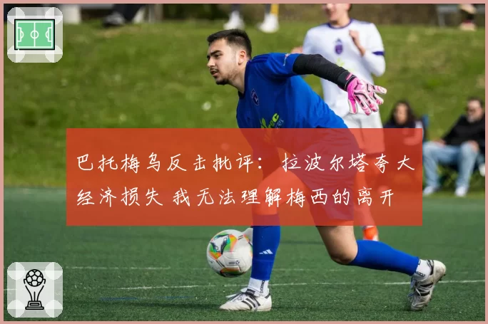 巴托梅乌反击批评：拉波尔塔夸大经济损失 我无法理解梅西的离开