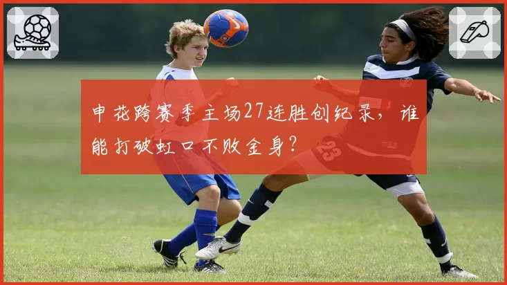 申花跨赛季主场27连胜创纪录，谁能打破虹口不败金身？