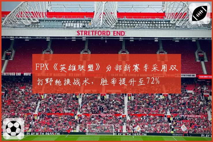FPX《英雄联盟》分部新赛季采用双打野轮换战术，胜率提升至72%