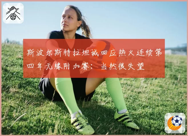 斯波尔斯特拉坦诚回应热火连续第四年无缘附加赛:当然很失望
