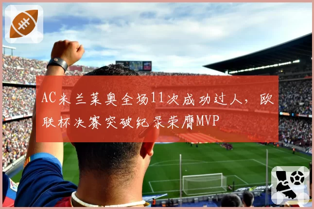AC米兰莱奥全场11次成功过人，欧联杯决赛突破纪录荣膺MVP