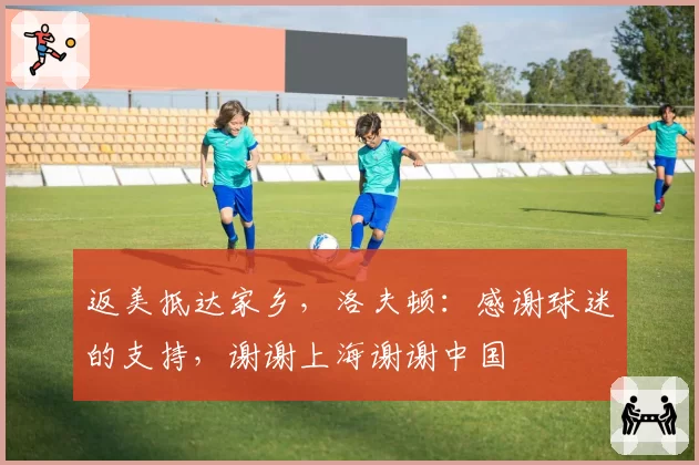 返美抵达家乡，洛夫顿：感谢球迷的支持，谢谢上海谢谢中国