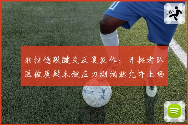 利拉德跟腱炎反复发作,开拓者队医被质疑未做应力测试就允许上场