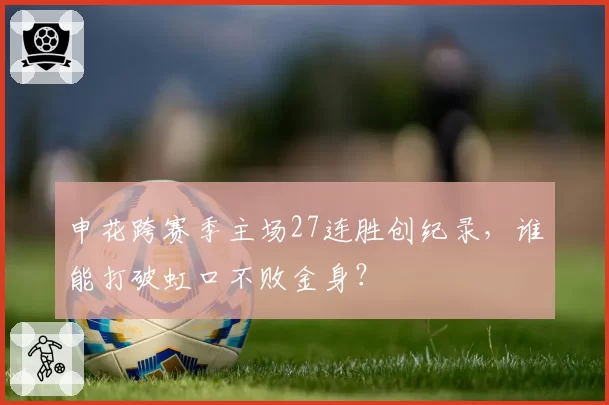 申花跨赛季主场27连胜创纪录，谁能打破虹口不败金身？