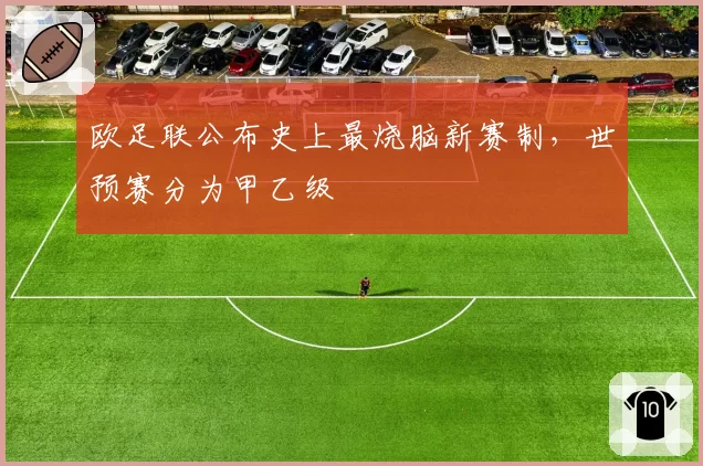 欧足联公布史上最烧脑新赛制，世预赛分为甲乙级