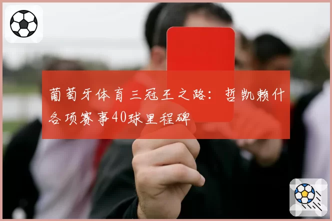 葡萄牙体育三冠王之路：哲凯赖什各项赛事40球里程碑