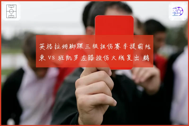 英格拉姆脚踝三级扭伤赛季提前结束 vs 班凯罗左膝挫伤火线复出 鹈鹕魔术锋线命运大不同