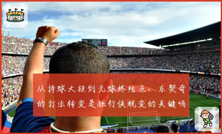 从持球大核到无球终结点，东契奇的打法转变是独行侠蜕变的关键吗？