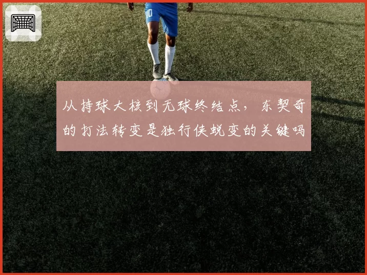 从持球大核到无球终结点，东契奇的打法转变是独行侠蜕变的关键吗？