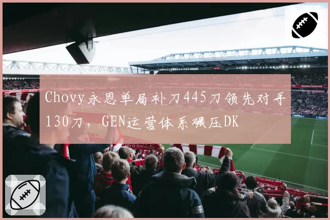 Chovy永恩单局补刀445刀领先对手130刀，GEN运营体系碾压DK