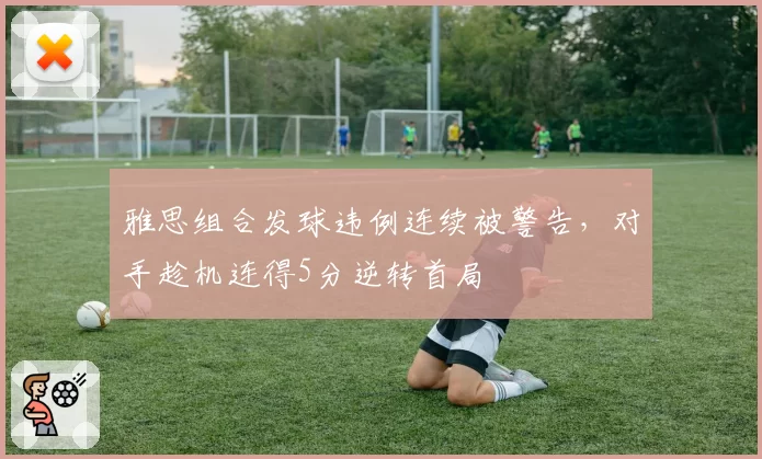 雅思组合发球违例连续被警告,对手趁机连得5分逆转首局