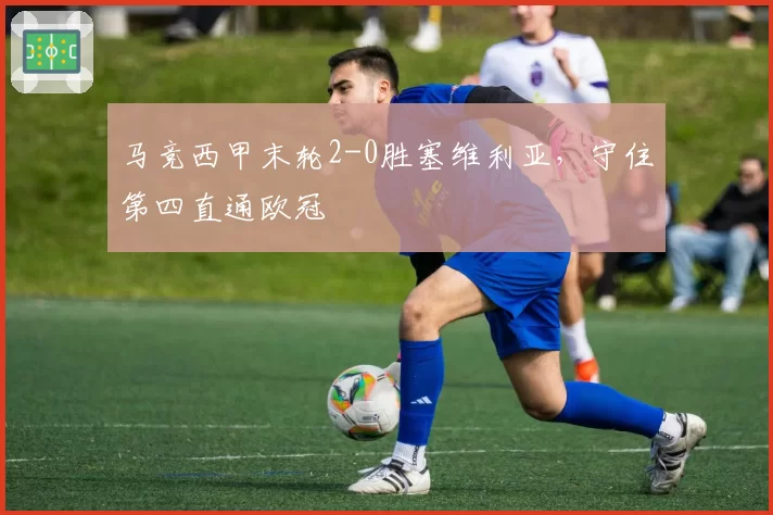 马竞西甲末轮2-0胜塞维利亚,守住第四直通欧冠