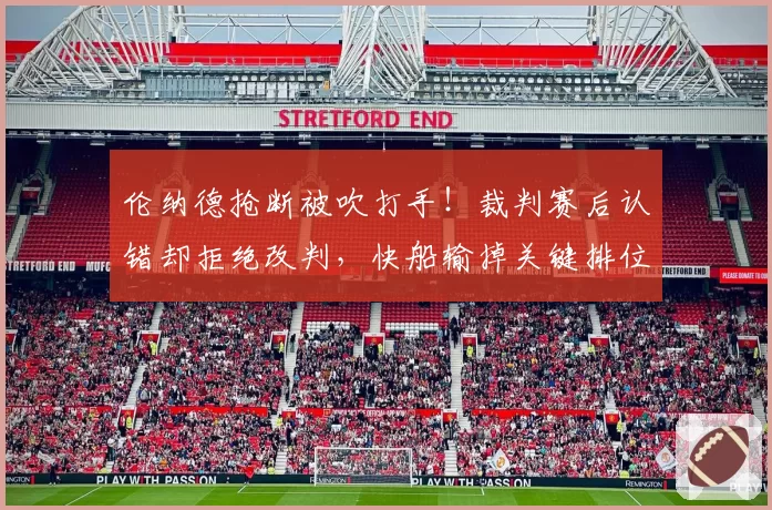 伦纳德抢断被吹打手！裁判赛后认错却拒绝改判，快船输掉关键排位战