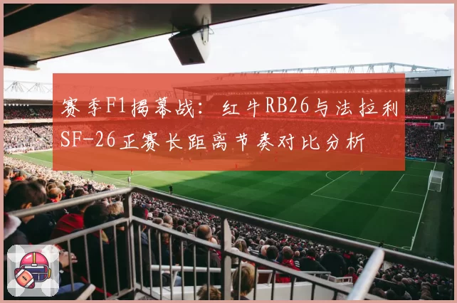 赛季F1揭幕战：红牛RB26与法拉利SF-26正赛长距离节奏对比分析