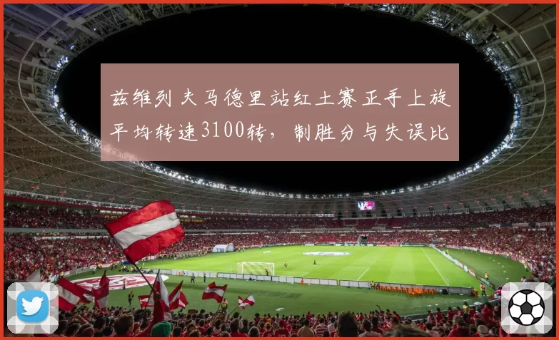 兹维列夫马德里站红土赛正手上旋平均转速3100转，制胜分与失误比达3_1